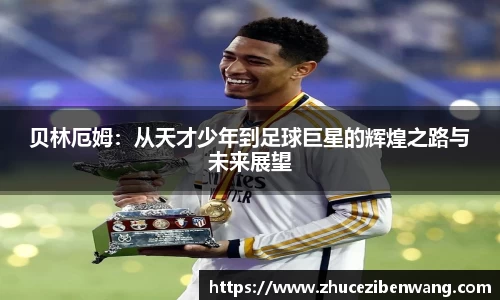 贝林厄姆：从天才少年到足球巨星的辉煌之路与未来展望