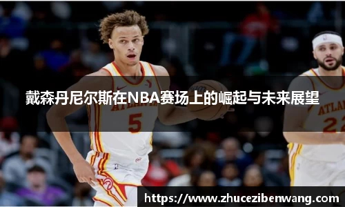 戴森丹尼尔斯在NBA赛场上的崛起与未来展望