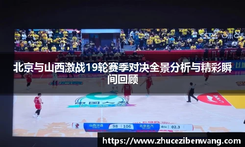 北京与山西激战19轮赛季对决全景分析与精彩瞬间回顾